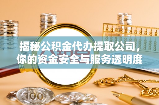 高树揭秘公积金代办提取公司，你的资金安全与服务透明度全解析
