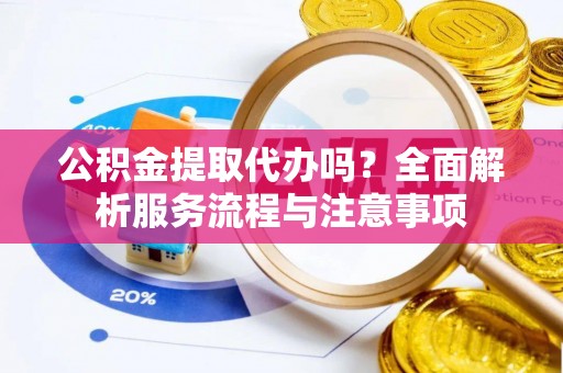 高树公积金提取代办吗？全面解析服务流程与注意事项