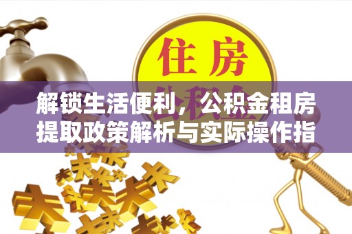 高树解锁生活便利，公积金租房提取政策解析与实际操作指南