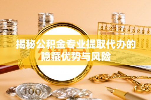 高树揭秘公积金专业提取代办的隐藏优势与风险