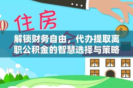 高树解锁财务自由，代办提取离职公积金的智慧选择与策略