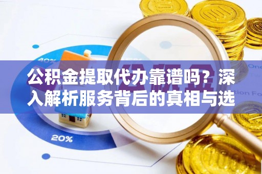 高树公积金提取代办靠谱吗？深入解析服务背后的真相与选择指南