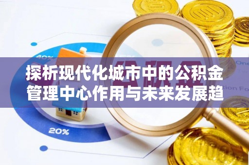 高树探析现代化城市中的公积金管理中心作用与未来发展趋势