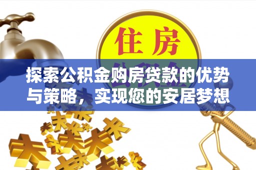 高树探索公积金购房贷款的优势与策略，实现您的安居梦想