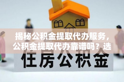 高树揭秘公积金提取代办服务，公积金提取代办靠谱吗？选择需谨慎