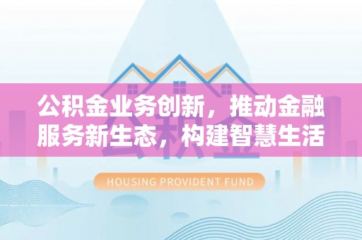 高树公积金业务创新，推动金融服务新生态，构建智慧生活新未来