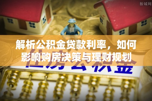 高树解析公积金贷款利率，如何影响购房决策与理财规划