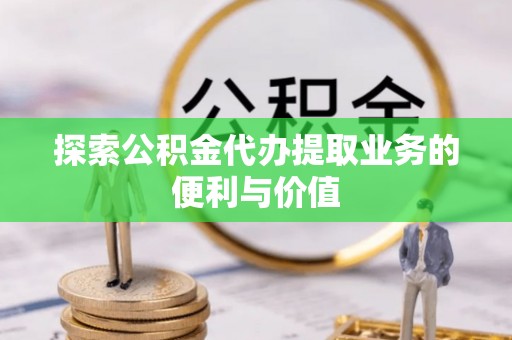 高树探索公积金代办提取业务的便利与价值