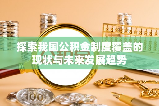 高树探索我国公积金制度覆盖的现状与未来发展趋势