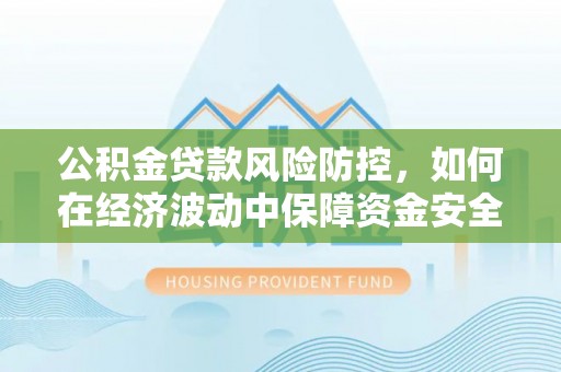 高树公积金贷款风险防控，如何在经济波动中保障资金安全