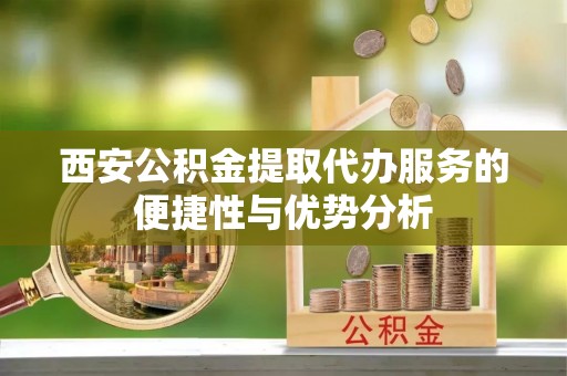 高树西安公积金提取代办服务的便捷性与优势分析