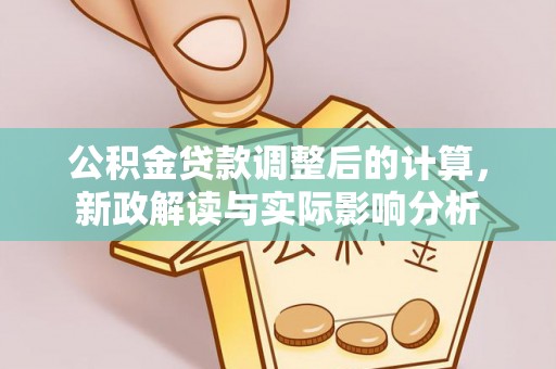 高树公积金贷款调整后的计算，新政解读与实际影响分析