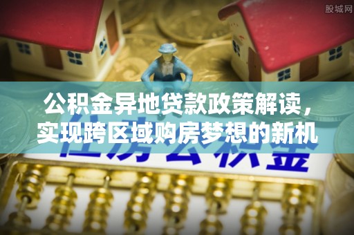高树公积金异地贷款政策解读，实现跨区域购房梦想的新机遇