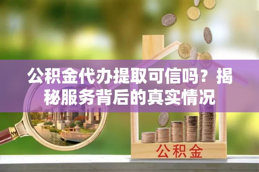 高树公积金代办提取可信吗？揭秘服务背后的真实情况