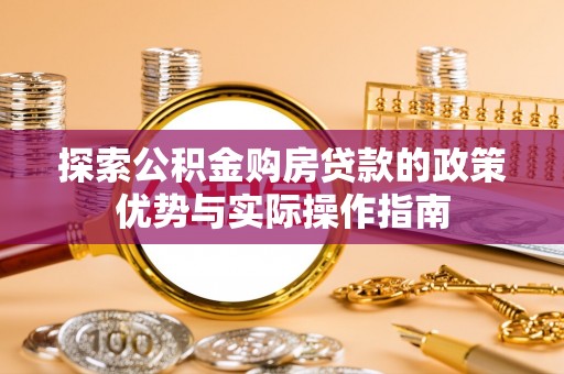 高树探索公积金购房贷款的政策优势与实际操作指南