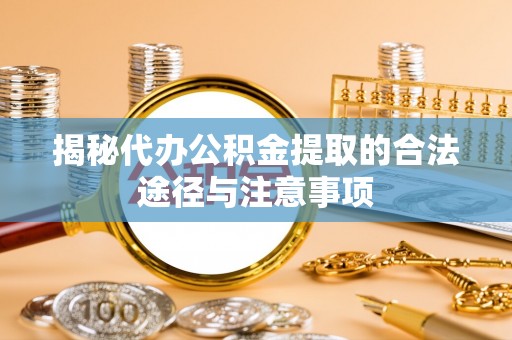 高树揭秘代办公积金提取的合法途径与注意事项