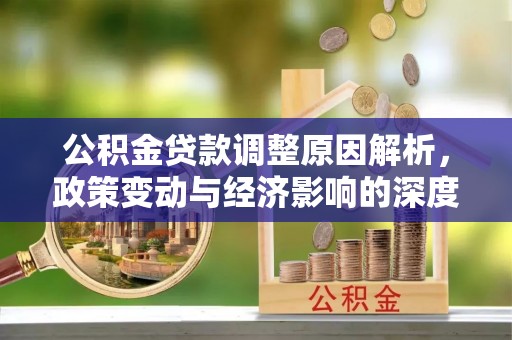 高树公积金贷款调整原因解析，政策变动与经济影响的深度探讨