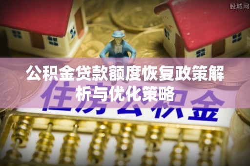 高树公积金贷款额度恢复政策解析与优化策略