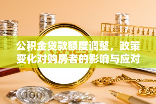 高树公积金贷款额度调整，政策变化对购房者的影响与应对策略