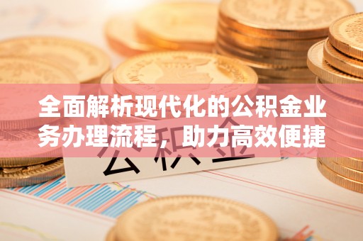 高树全面解析现代化的公积金业务办理流程，助力高效便捷生活