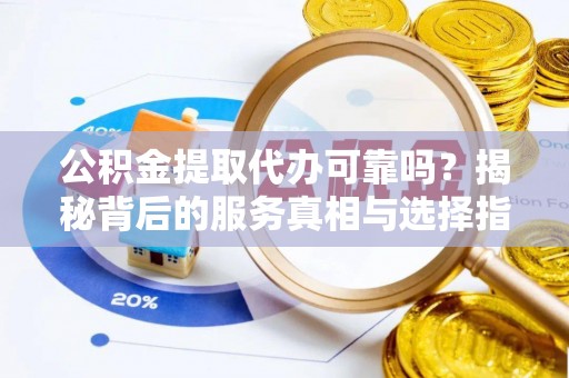 高树公积金提取代办可靠吗？揭秘背后的服务真相与选择指南