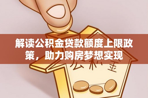 高树解读公积金贷款额度上限政策，助力购房梦想实现