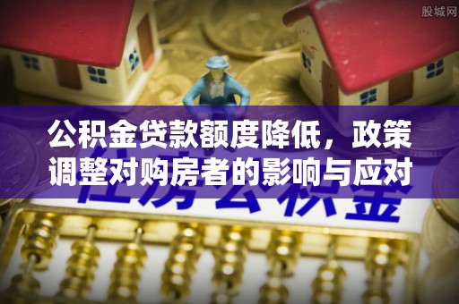 高树公积金贷款额度降低，政策调整对购房者的影响与应对策略