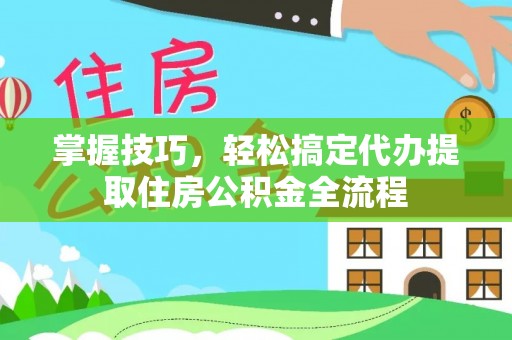 高树掌握技巧，轻松搞定代办提取住房公积金全流程
