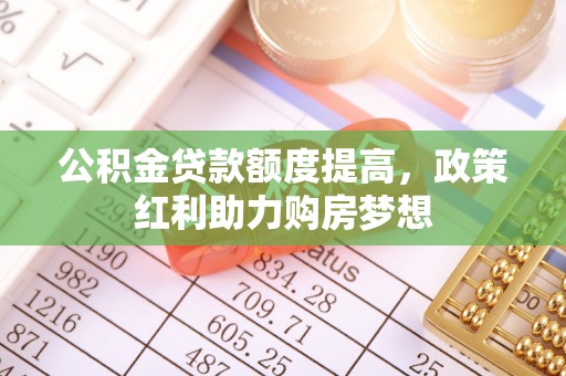 高树公积金贷款额度提高，政策红利助力购房梦想
