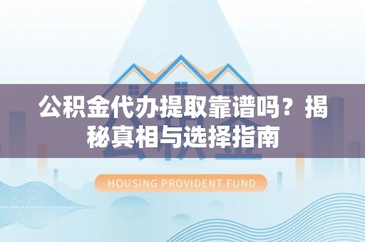 高树公积金代办提取靠谱吗？揭秘真相与选择指南