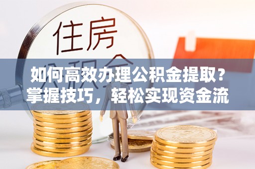 高树如何高效办理公积金提取？掌握技巧，轻松实现资金流动