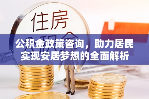 高树公积金政策咨询，助力居民实现安居梦想的全面解析
