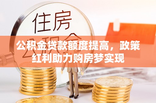 高树公积金贷款额度提高，政策红利助力购房梦实现