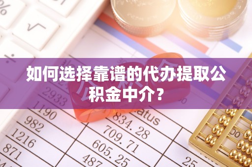 高树如何选择靠谱的代办提取公积金中介？