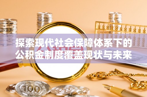 高树探索现代社会保障体系下的公积金制度覆盖现状与未来发展