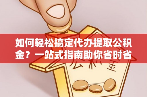高树如何轻松搞定代办提取公积金？一站式指南助你省时省心