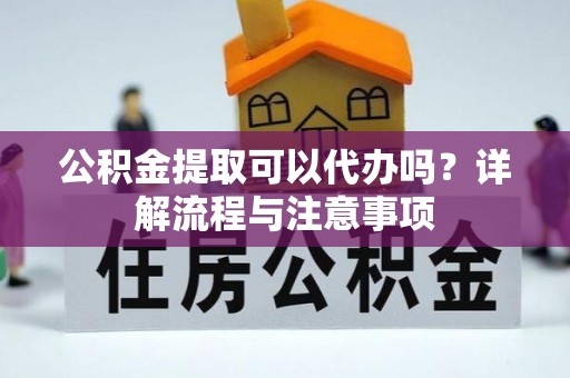 高树公积金提取可以代办吗？详解流程与注意事项