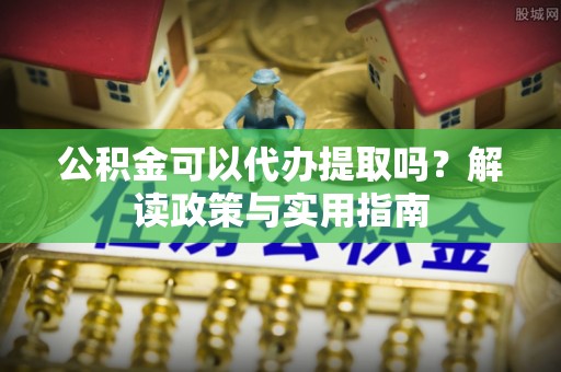 高树公积金可以代办提取吗？解读政策与实用指南