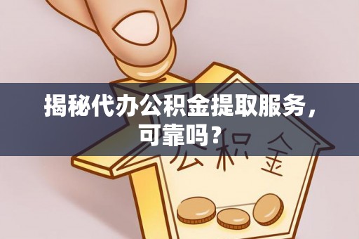 高树揭秘代办公积金提取服务，可靠吗？
