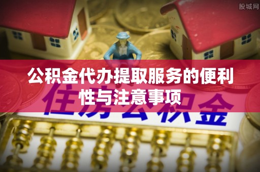 高树公积金代办提取服务的便利性与注意事项