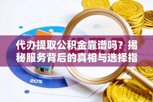 高树代办提取公积金靠谱吗？揭秘服务背后的真相与选择指南
