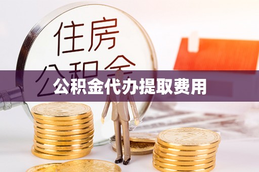 高树公积金代办提取费用