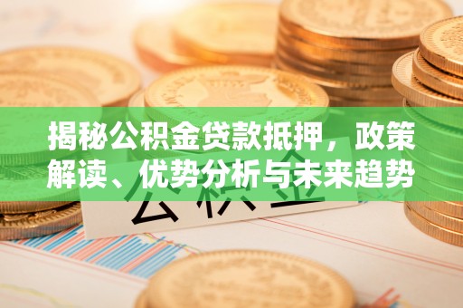 高树揭秘公积金贷款抵押，政策解读、优势分析与未来趋势