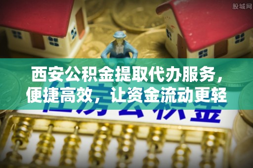 高树西安公积金提取代办服务，便捷高效，让资金流动更轻松