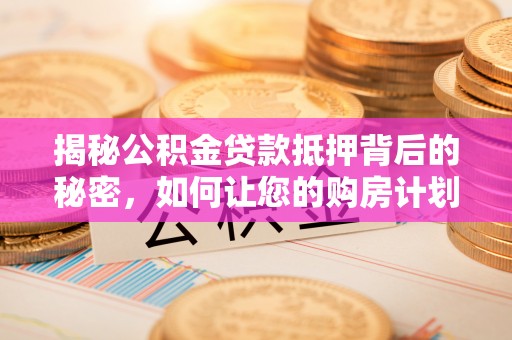 高树揭秘公积金贷款抵押背后的秘密，如何让您的购房计划更轻松？