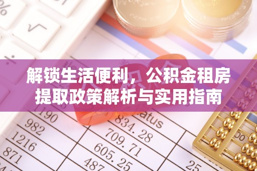 高树解锁生活便利，公积金租房提取政策解析与实用指南