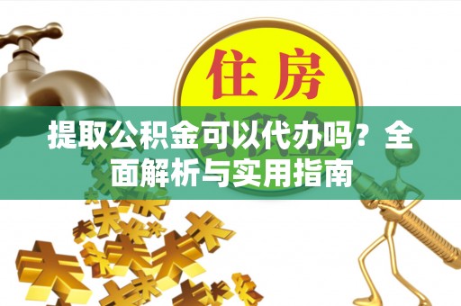 高树提取公积金可以代办吗？全面解析与实用指南