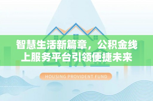 高树智慧生活新篇章，公积金线上服务平台引领便捷未来