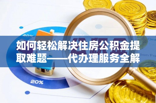 高树如何轻松解决住房公积金提取难题——代办理服务全解析