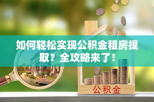 高树如何轻松实现公积金租房提取？全攻略来了！